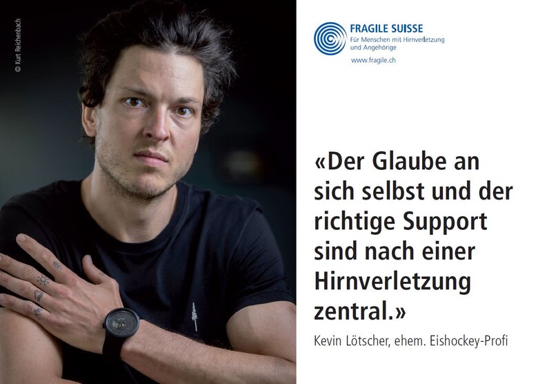 Kevin Lötscher Ein junger Mann mit dunklen Haaren schaut mit ernstem Blick in die Kamera. Daneben ein Zitat: "Der Glaube an sich selbst und der richtige Support sind nach einer Hirnverletzung zentral." Kevin Lötscher, ehem. Eishockey-Profi
